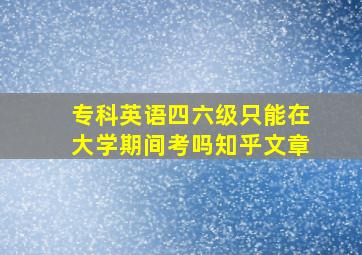 专科英语四六级只能在大学期间考吗知乎文章