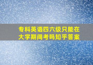 专科英语四六级只能在大学期间考吗知乎答案