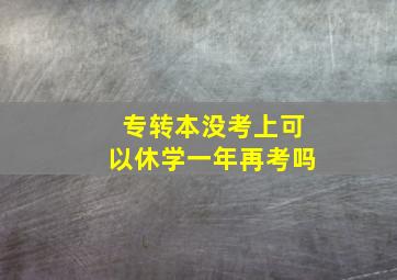 专转本没考上可以休学一年再考吗