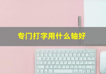 专门打字用什么轴好