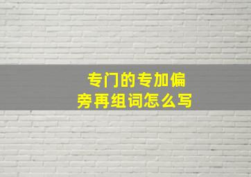 专门的专加偏旁再组词怎么写