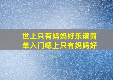 世上只有妈妈好乐谱简单入门嗯上只有妈妈好