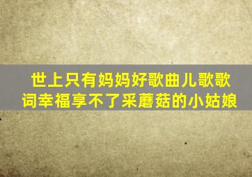 世上只有妈妈好歌曲儿歌歌词幸福享不了采蘑菇的小姑娘