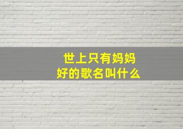 世上只有妈妈好的歌名叫什么