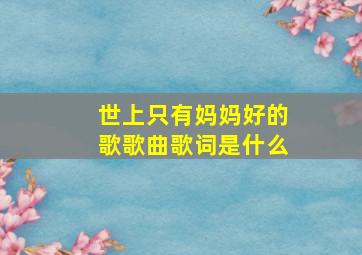 世上只有妈妈好的歌歌曲歌词是什么