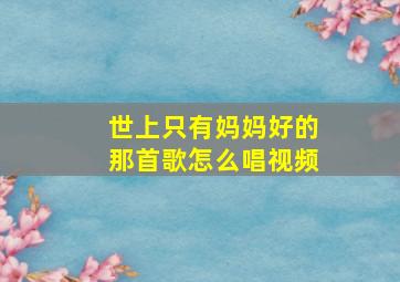 世上只有妈妈好的那首歌怎么唱视频