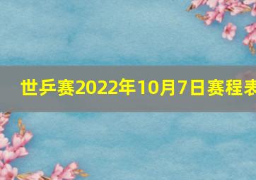 世乒赛2022年10月7日赛程表