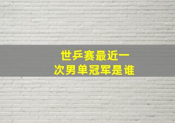 世乒赛最近一次男单冠军是谁