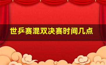 世乒赛混双决赛时间几点