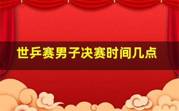 世乒赛男子决赛时间几点