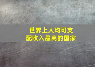 世界上人均可支配收入最高的国家