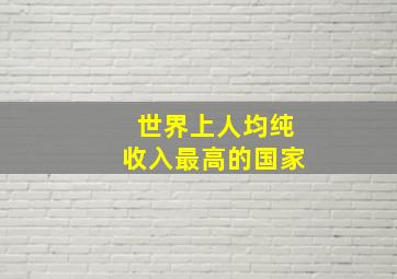 世界上人均纯收入最高的国家