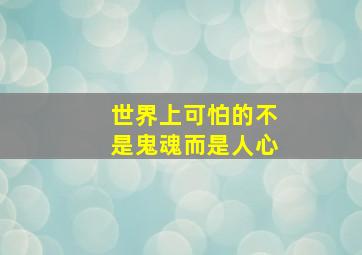 世界上可怕的不是鬼魂而是人心