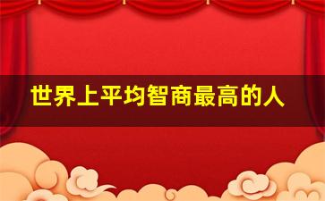 世界上平均智商最高的人