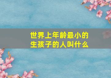 世界上年龄最小的生孩子的人叫什么