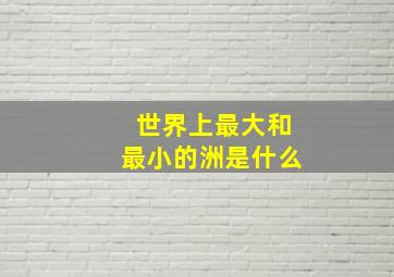 世界上最大和最小的洲是什么