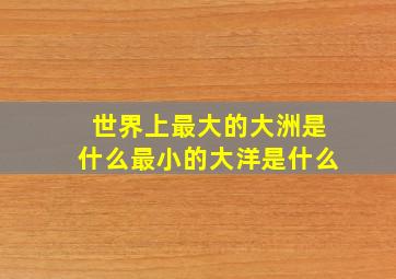 世界上最大的大洲是什么最小的大洋是什么