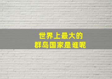 世界上最大的群岛国家是谁呢