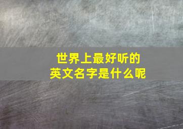 世界上最好听的英文名字是什么呢