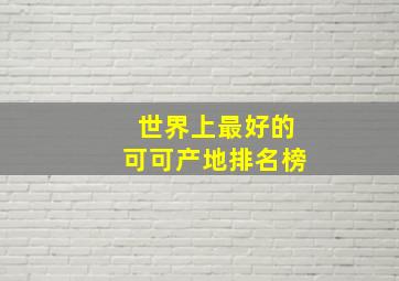 世界上最好的可可产地排名榜