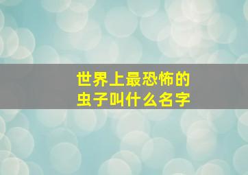 世界上最恐怖的虫子叫什么名字