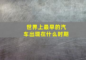 世界上最早的汽车出现在什么时期