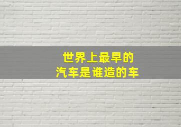 世界上最早的汽车是谁造的车