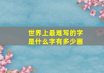 世界上最难写的字是什么字有多少画