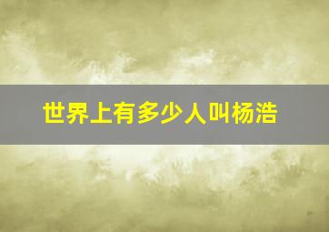 世界上有多少人叫杨浩