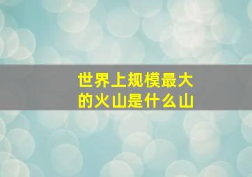 世界上规模最大的火山是什么山