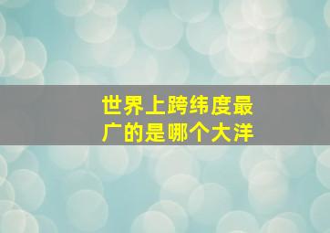 世界上跨纬度最广的是哪个大洋