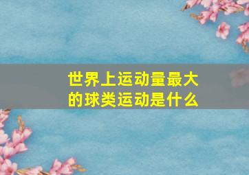 世界上运动量最大的球类运动是什么