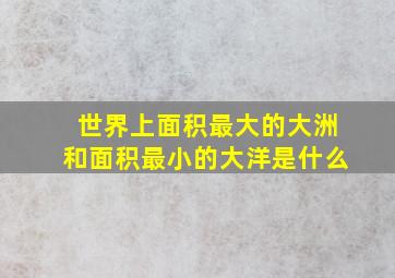 世界上面积最大的大洲和面积最小的大洋是什么