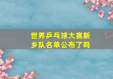 世界乒乓球大赛新乡队名单公布了吗