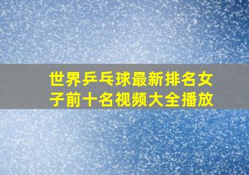 世界乒乓球最新排名女子前十名视频大全播放