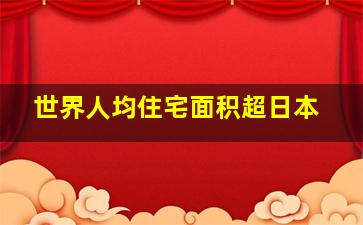 世界人均住宅面积超日本