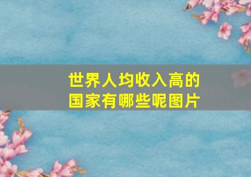 世界人均收入高的国家有哪些呢图片