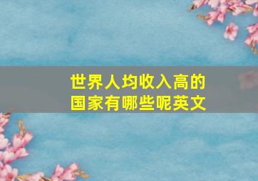 世界人均收入高的国家有哪些呢英文