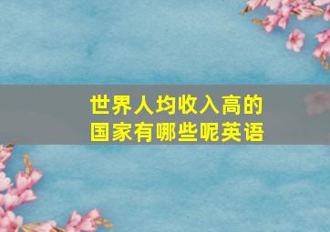 世界人均收入高的国家有哪些呢英语