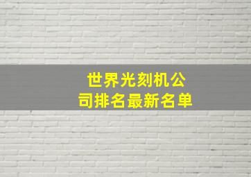 世界光刻机公司排名最新名单