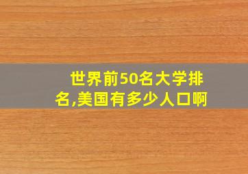 世界前50名大学排名,美国有多少人口啊