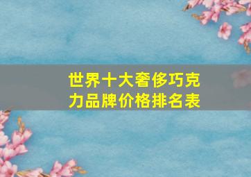 世界十大奢侈巧克力品牌价格排名表