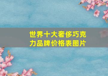 世界十大奢侈巧克力品牌价格表图片