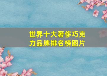 世界十大奢侈巧克力品牌排名榜图片