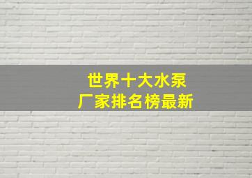 世界十大水泵厂家排名榜最新