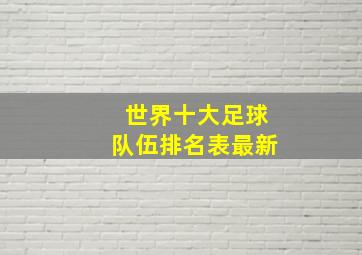 世界十大足球队伍排名表最新