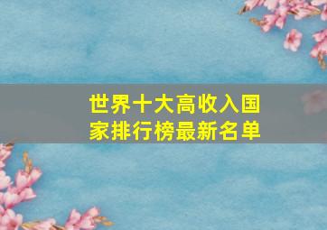 世界十大高收入国家排行榜最新名单