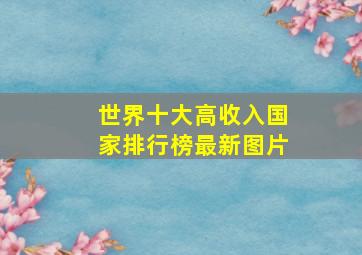 世界十大高收入国家排行榜最新图片