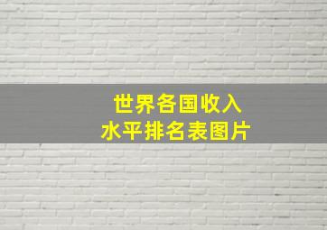 世界各国收入水平排名表图片