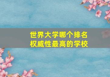 世界大学哪个排名权威性最高的学校